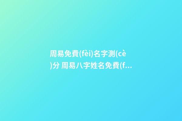 周易免費(fèi)名字測(cè)分 周易八字姓名免費(fèi)測(cè)試打分，周易測(cè)名字打分-第1張-觀點(diǎn)-玄機(jī)派